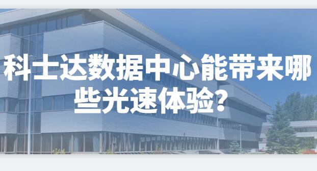  科士達(dá)數(shù)據(jù)中心能帶來(lái)哪些光速體驗(yàn)？